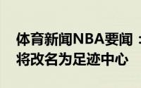 体育新闻NBA要闻：太阳老板宣布主场球馆将改名为足迹中心