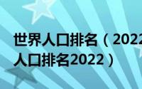 世界人口排名（2022世界人口总数 全球各国人口排名2022）