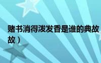 赌书消得泼发香是谁的典故（赌书消得泼发香是关于谁的典故）