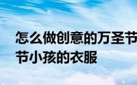 怎么做创意的万圣节衣服儿童 怎样制作万圣节小孩的衣服 