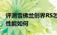 评测雪佛兰创界RS怎么样及雪佛兰创界RS的性能如何