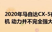 2020年马自达CX-5在英国获得新型汽油发动机 动力并不完全强大