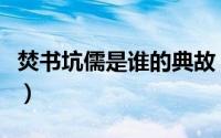 焚书坑儒是谁的典故（焚书坑儒的主人公是谁）
