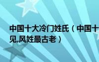 中国十大冷门姓氏（中国十大最稀有的姓氏：神/雪极其少见,风姓最古老）