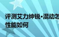 评测艾力绅锐·混动怎么样及艾力绅锐·混动的性能如何
