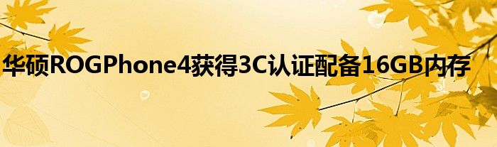 华硕ROGPhone4获得3C认证配备16GB内存
