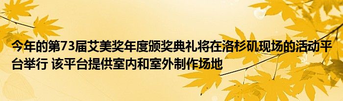 今年的第73届艾美奖年度颁奖典礼将在洛杉矶现场的活动平台举行 该平台提供室内和室外制作场地
