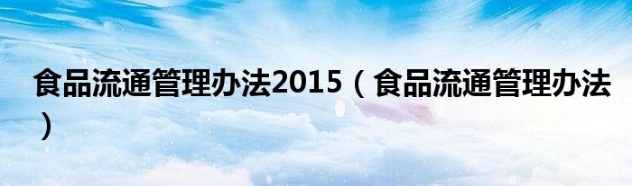 食品流通管理办法2015（食品流通管理办法）