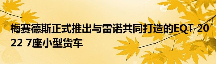 梅赛德斯正式推出与雷诺共同打造的EQT 2022 7座小型货车