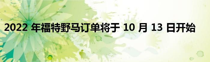 2022 年福特野马订单将于 10 月 13 日开始