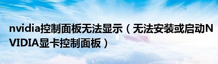 nvidia控制面板无法显示（无法安装或启动NVIDIA显卡控制面板）