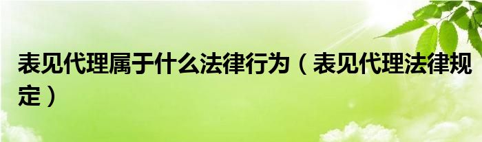 表见代理属于什么法律行为（表见代理法律规定）