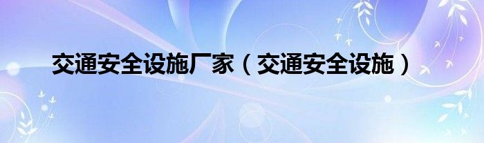 交通安全设施厂家（交通安全设施）