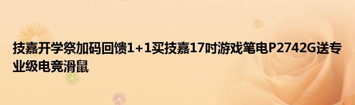 技嘉开学祭加码回馈1+1买技嘉17吋游戏笔电P2742G送专业级电竞滑鼠