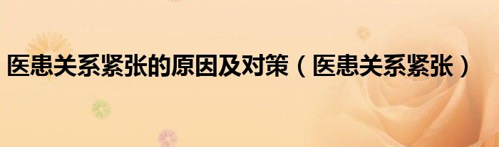 医患关系紧张的原因及对策（医患关系紧张）