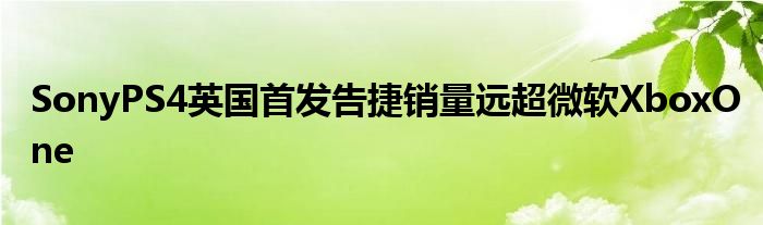 SonyPS4英国首发告捷销量远超微软XboxOne