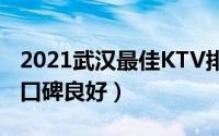 2021武汉最佳KTV排行榜（满天星第六,第一口碑良好）