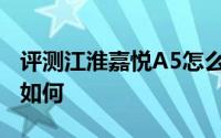 评测江淮嘉悦A5怎么样及江淮嘉悦A5的性能如何