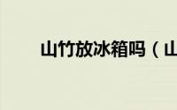 山竹放冰箱吗（山竹要不要放冰箱）