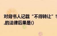 对背书人记载“不得转让”字样的汇票,其后手再背书转让的,的法律后果是()