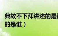 典故不下拜讲述的是谁的故事（不下拜典故讲的是谁）