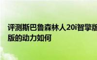 评测斯巴鲁森林人20i智擎版怎么样及斯巴鲁森林人20i智擎版的动力如何