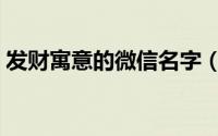 发财寓意的微信名字（微信顺利吉祥的网名）