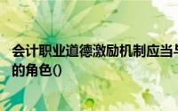 会计职业道德激励机制应当与会计人员表彰制度相结合,扮演的角色()