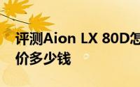 评测Aion LX 80D怎么样及Aion LX 80D售价多少钱