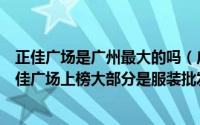正佳广场是广州最大的吗（广州十大热门购物街排行榜：正佳广场上榜大部分是服装批发）