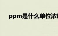 ppm是什么单位浓度 ppm是什么单位 