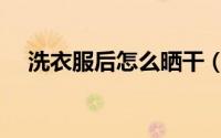 洗衣服后怎么晒干（洗衣服后晒干方法）