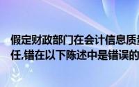 假定财政部门在会计信息质量检查中发现并追究相关人员责任,错在以下陈述中是错误的()