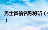 男士微信名称好听（优雅好听的男生微信网名）