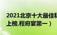 2021北京十大最佳私房菜馆排行榜（天下盐上榜,程府宴第一）