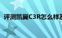 评测凯翼C3R怎么样及凯翼C3R的动力如何