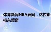 体育新闻NBA要闻：达拉斯记者独行侠有意签下德罗赞来搭档东契奇