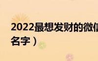 2022最想发财的微信名（招财又吉利的微信名字）