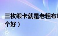 三枚缎卡就是老粗布吗（三枚缎卡和老粗布哪个好）