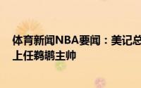 体育新闻NBA要闻：美记总决赛结束后威利-格林就将正式上任鹈鹕主帅