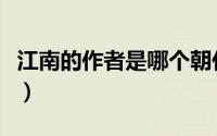 江南的作者是哪个朝代（江南的作者所属朝代）