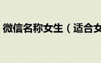 微信名称女生（适合女孩子的微信名字大全）