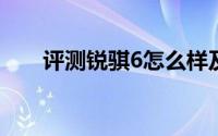 评测锐骐6怎么样及锐骐6的动力如何