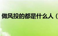 做风投的都是什么人（做风投的都是哪些人）