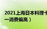 2021上海日本料理十大排行榜（鮨一第五,第一消费偏高）