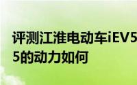 评测江淮电动车iEV5怎么样及江淮电动车iEV5的动力如何
