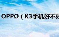 OPPO（K3手机好不好 OPPO K3配置评测）
