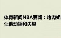 体育新闻NBA要闻：烤肉姐利拉德喜欢开拓者但过去的一切让他动摇和失望