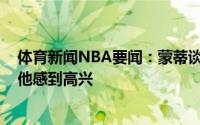 体育新闻NBA要闻：蒙蒂谈威利-格林成为鹈鹕新帅真的为他感到高兴