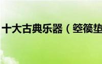十大古典乐器（箜篌垫底,第一非常有穿透力）